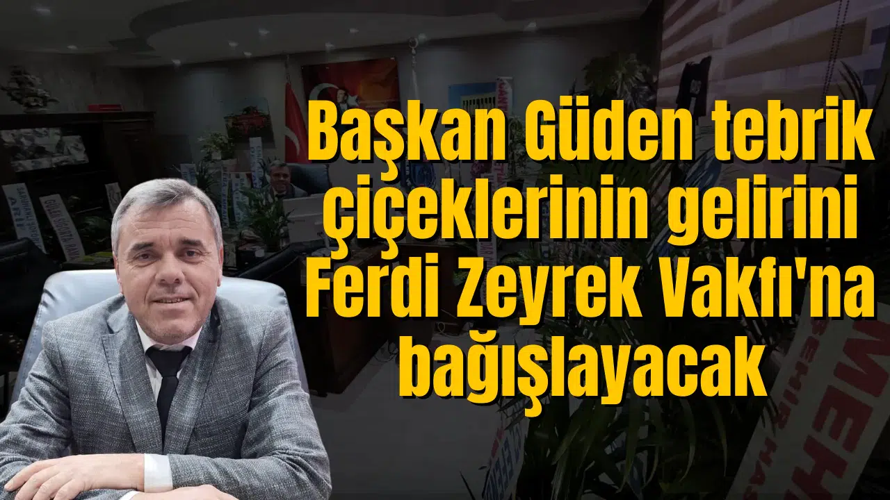 Başkan Güden tebrik çiçeklerinin gelirini Ferdi Zeyrek Vakfı'na bağışlayacak