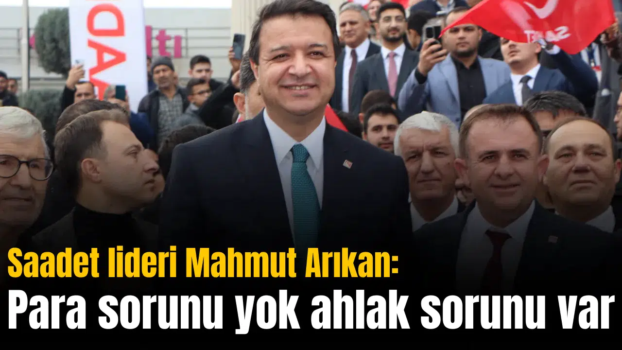 Saadet lideri Mahmut Arıkan: Para sorunu yok ahlak sorunu var
