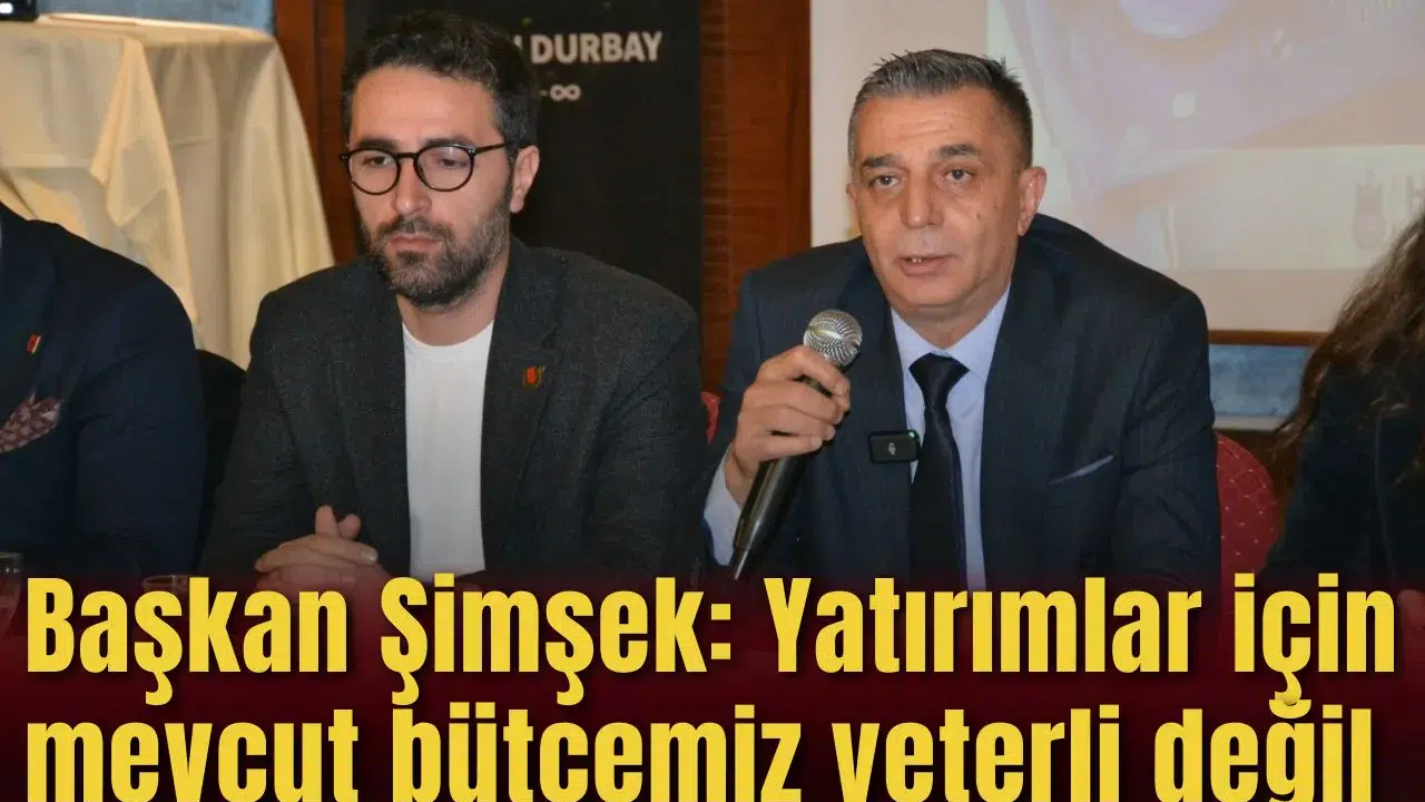 Başkan Şimşek :Yatırımlar için mevcut bütçemiz yeterli değil