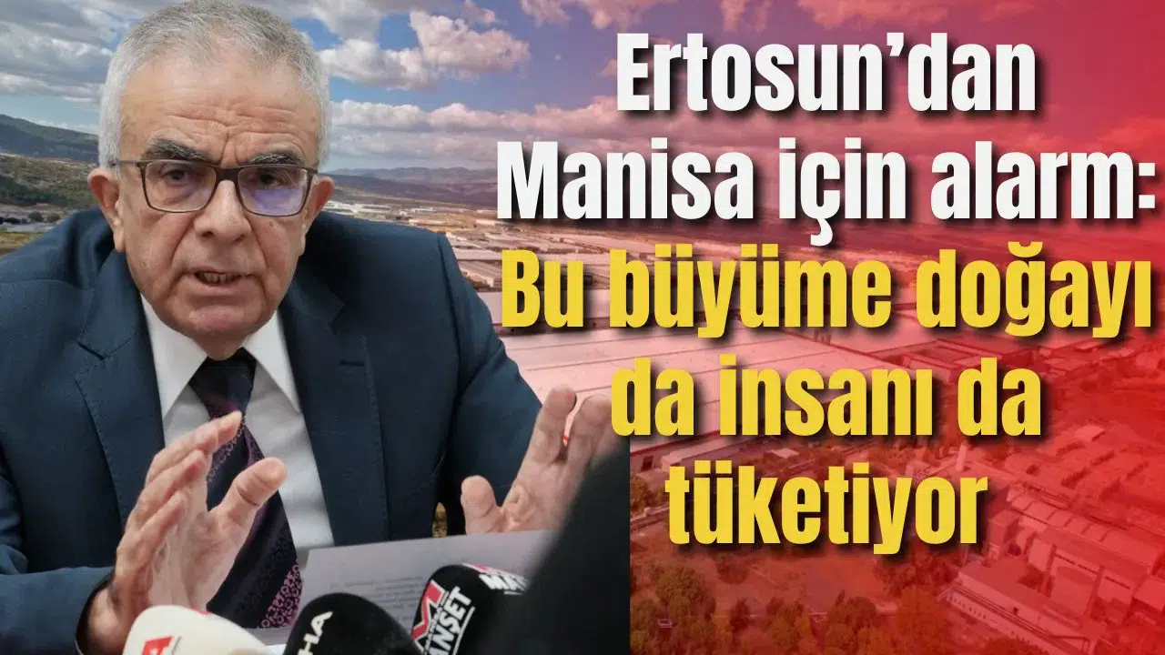 Ertosun’dan Manisa için alarm: Bu büyüme doğayı da insanı da tüketiyor
