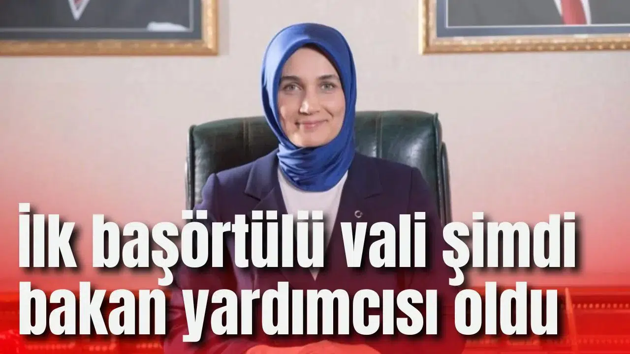 İlk başörtülü vali şimdi bakan yardımcısı oldu