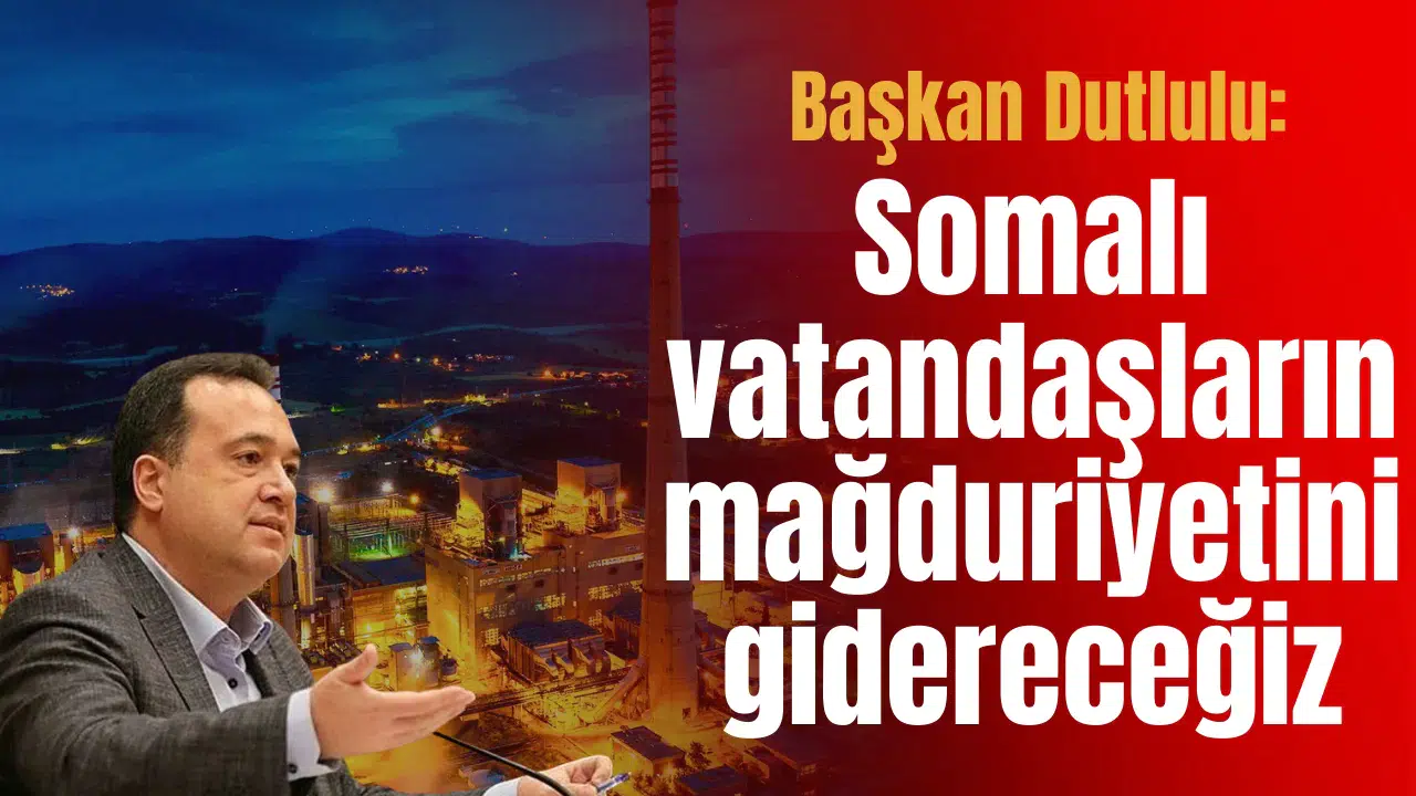 Başkan Dutlulu: Somalı vatandaşların mağduriyetini gidereceğiz