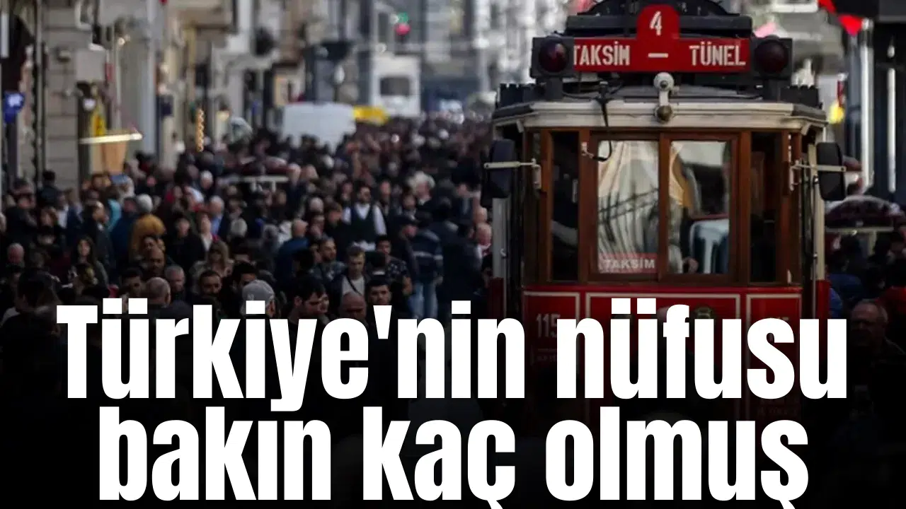 Türkiye'nin nüfusu bakın kaç olmuş