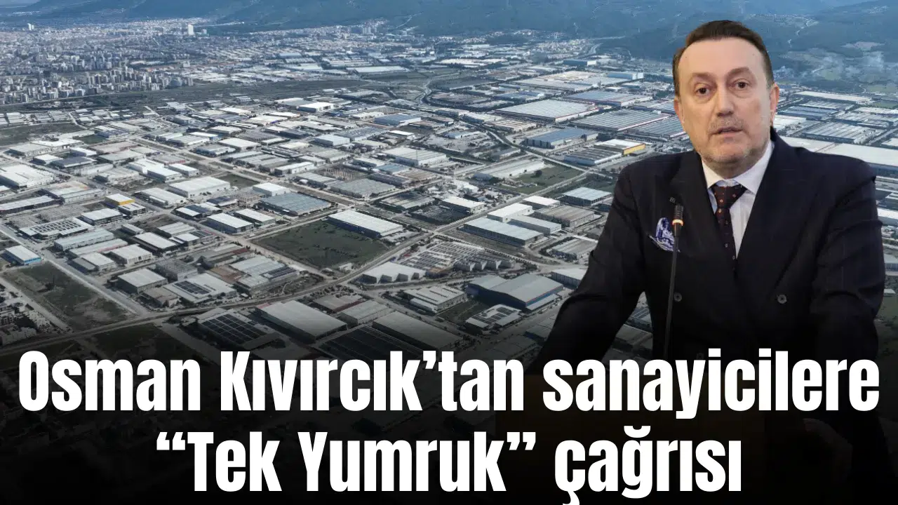 Osman Kıvırcık’tan sanayicilere “Tek Yumruk” çağrısı