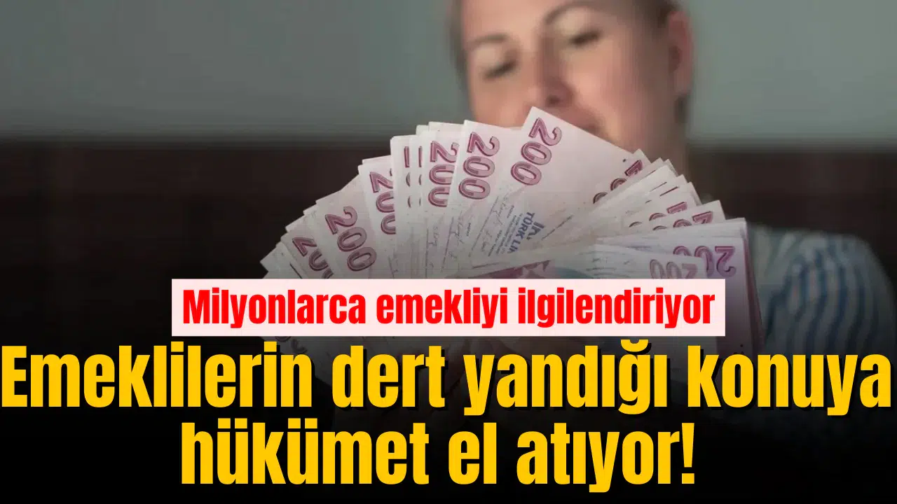 Emeklilerin dert yandığı konuya hükümet el atıyor!