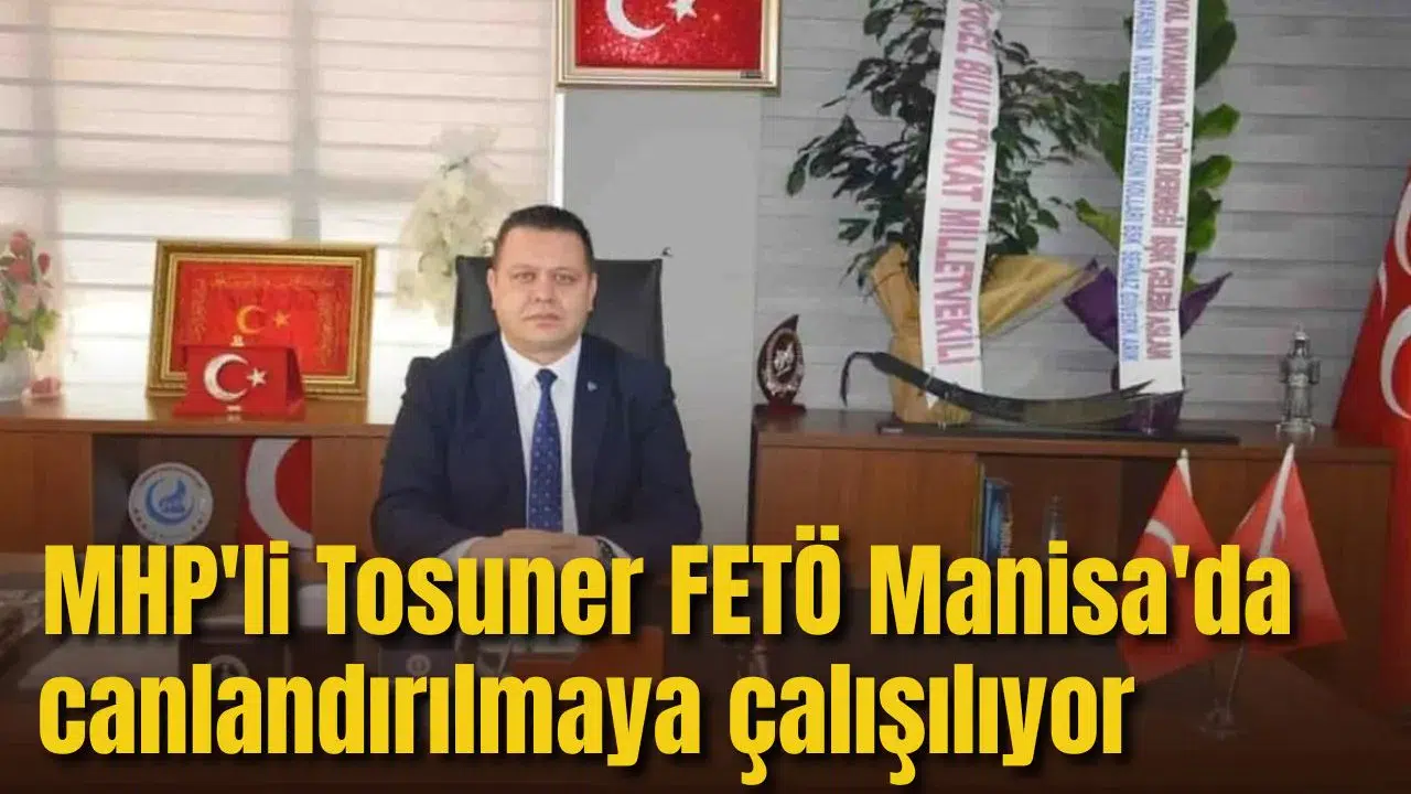 MHP'Lİ TOSUNER: FETÖ MANİSA'DA CANLANDIRILMAYA ÇALIŞILIYOR