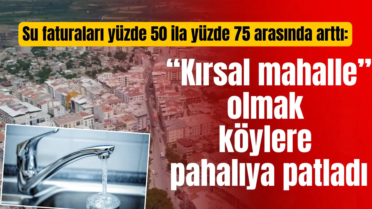 Su faturaları yüzde 50 ila yüzde 75 arasında arttı: “Kırsal mahalle” olmak köylere pahalıya patladı