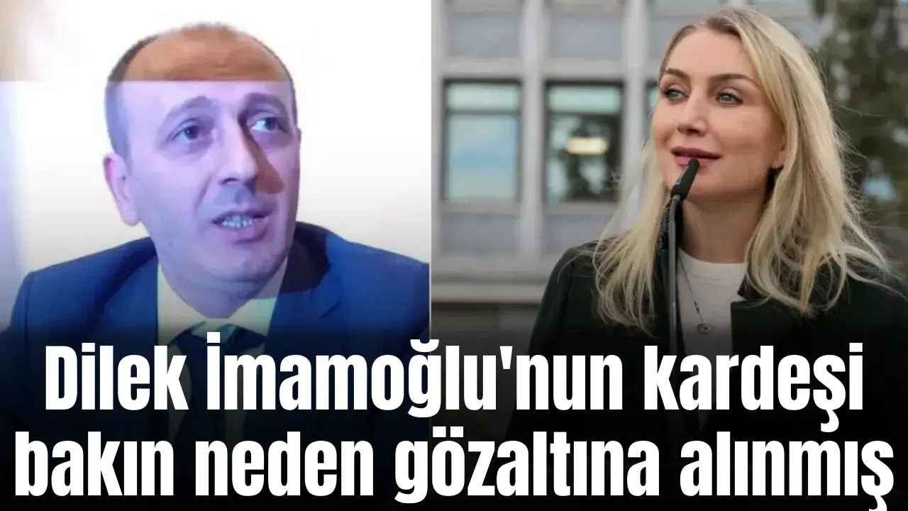 Dilek İmamoğlu'nun kardeşi bakın neden gözaltına alınmış