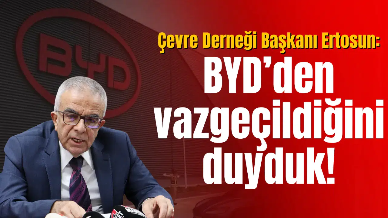 Çevre Derneği Başkanı Ertosun: BYD’den vazgeçildiğini duyduk!