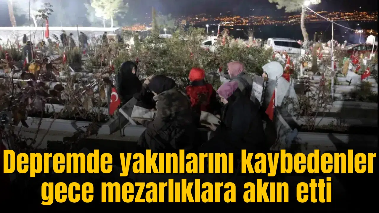 Depremde yakınlarını kaybedenler gece mezarlıklara akın etti