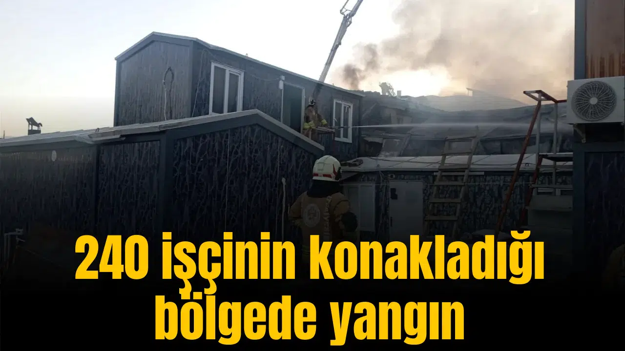 240 işçinin konakladığı bölgede yangın