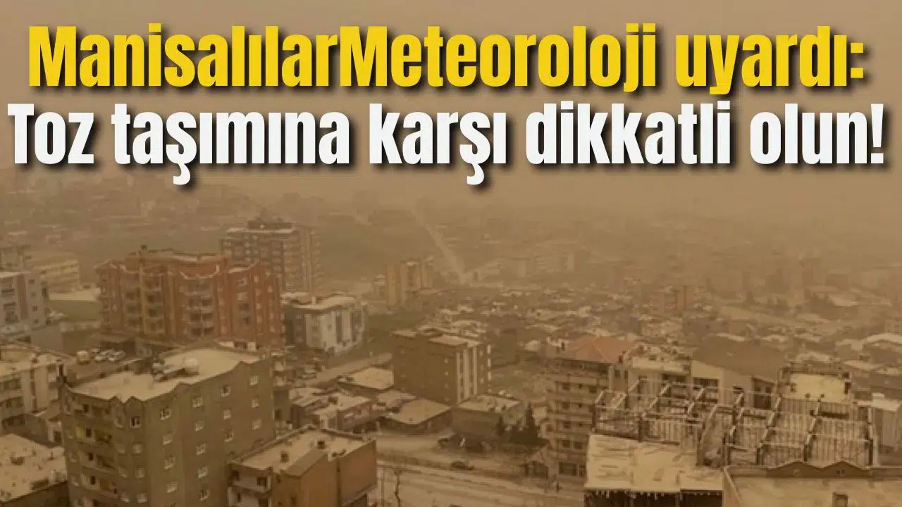 ManisalılarMeteoroloji uyardı: Toz taşımına karşı dikkatli olun!