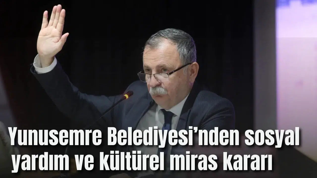 Yunusemre Belediyesi’nden sosyal yardım ve kültürel miras kararı