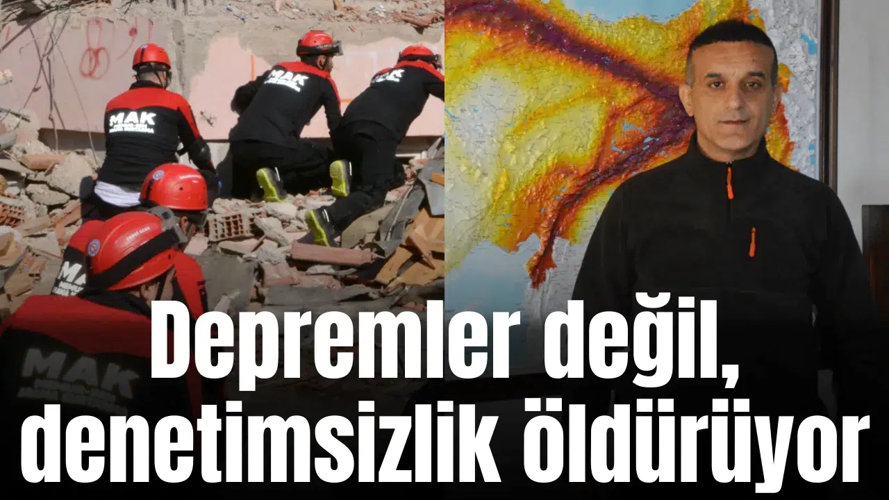 Depremler değil, denetimsizlik öldürüyor