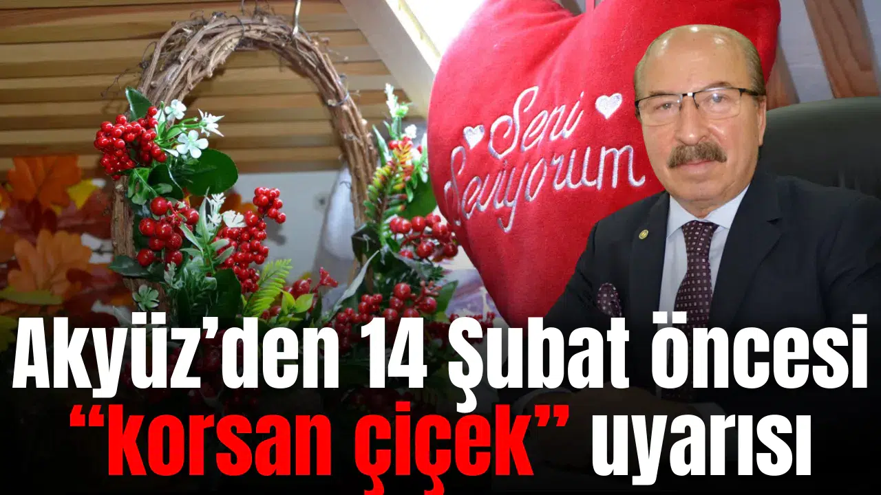 Akyüz’den 14 Şubat öncesi “korsan çiçek” uyarısı