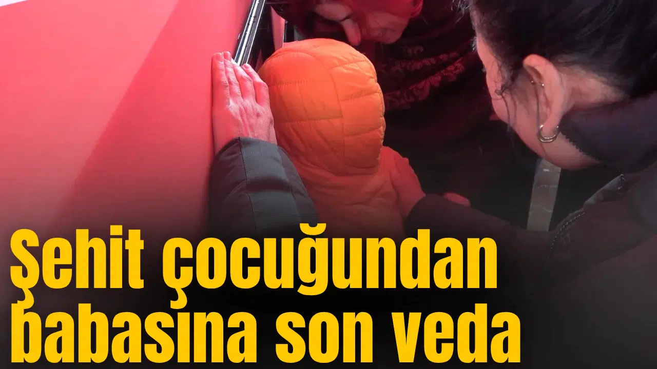 Şehit çocuğundan babasına son veda