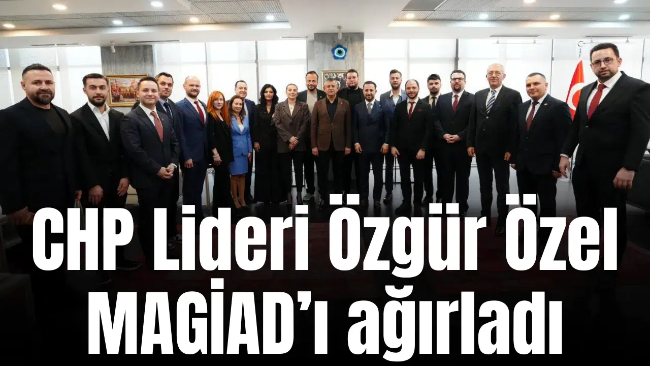 CHP Lideri Özgür Özel MAGİAD’ı ağırladı