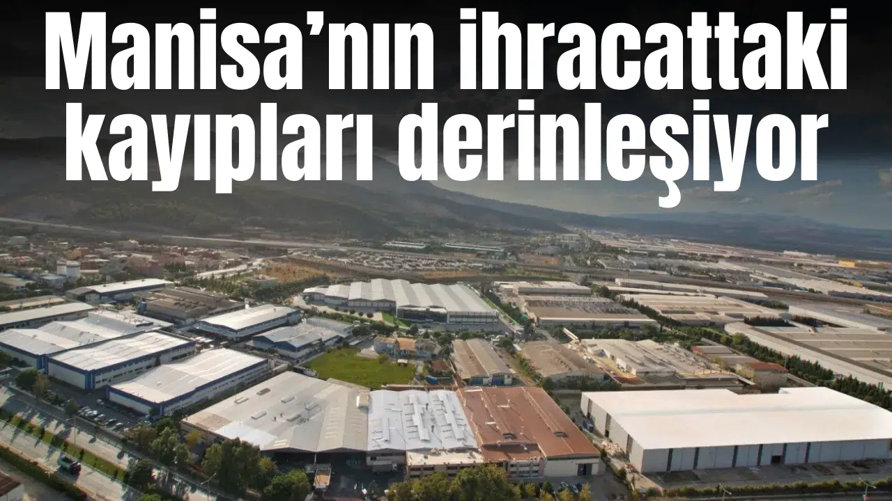 Manisa’nın ihracattaki kayıpları derinleşiyor