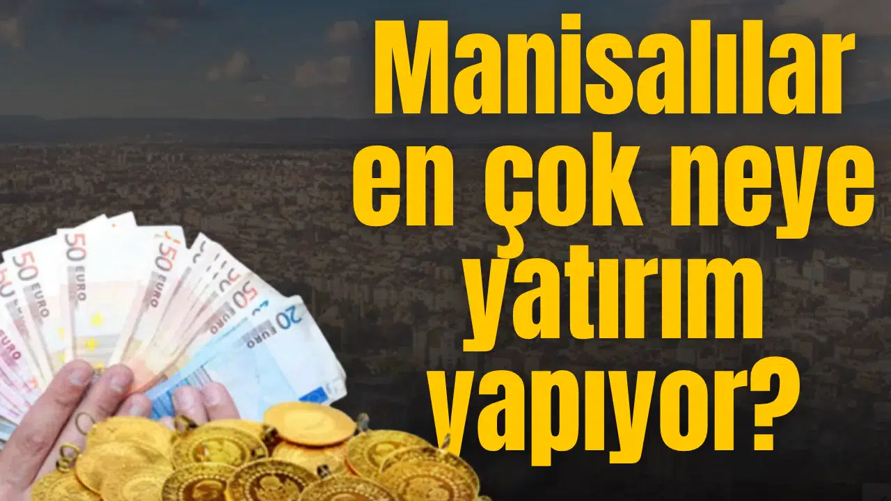 Manisalılar en çok neye yatırım yapıyor?