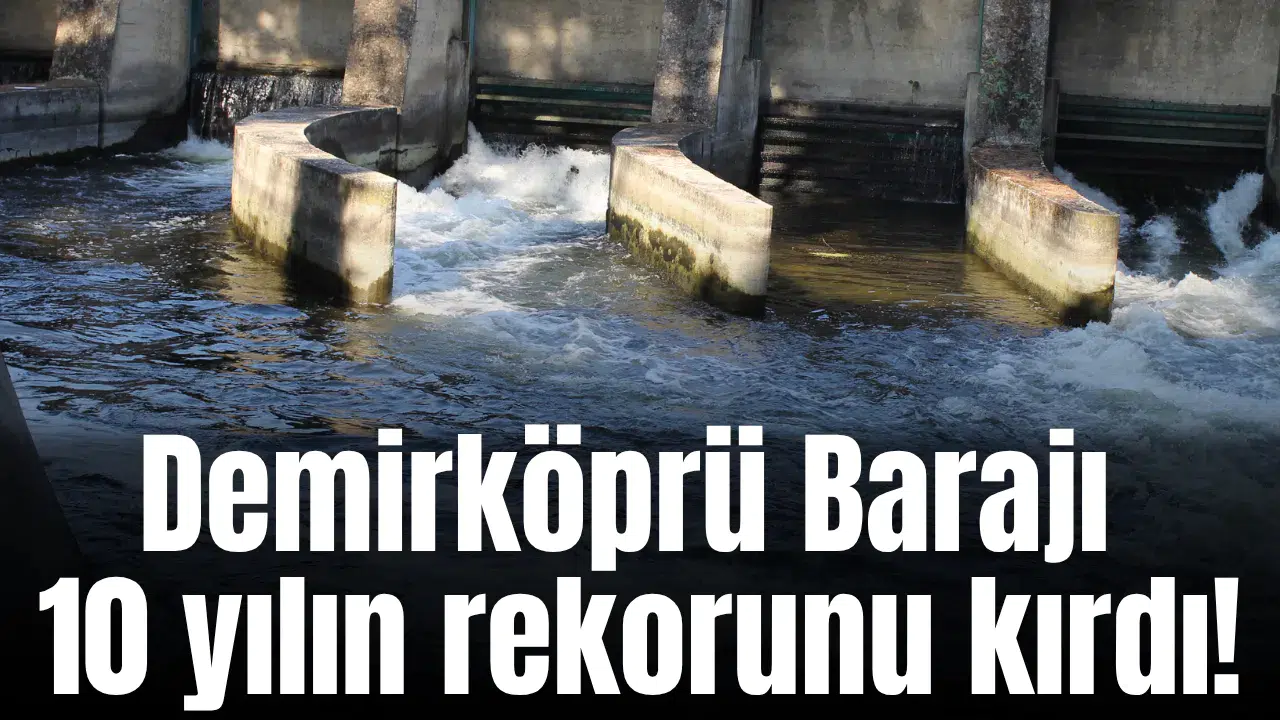 Demirköprü Barajı 10 yılın rekorunu kırdı!