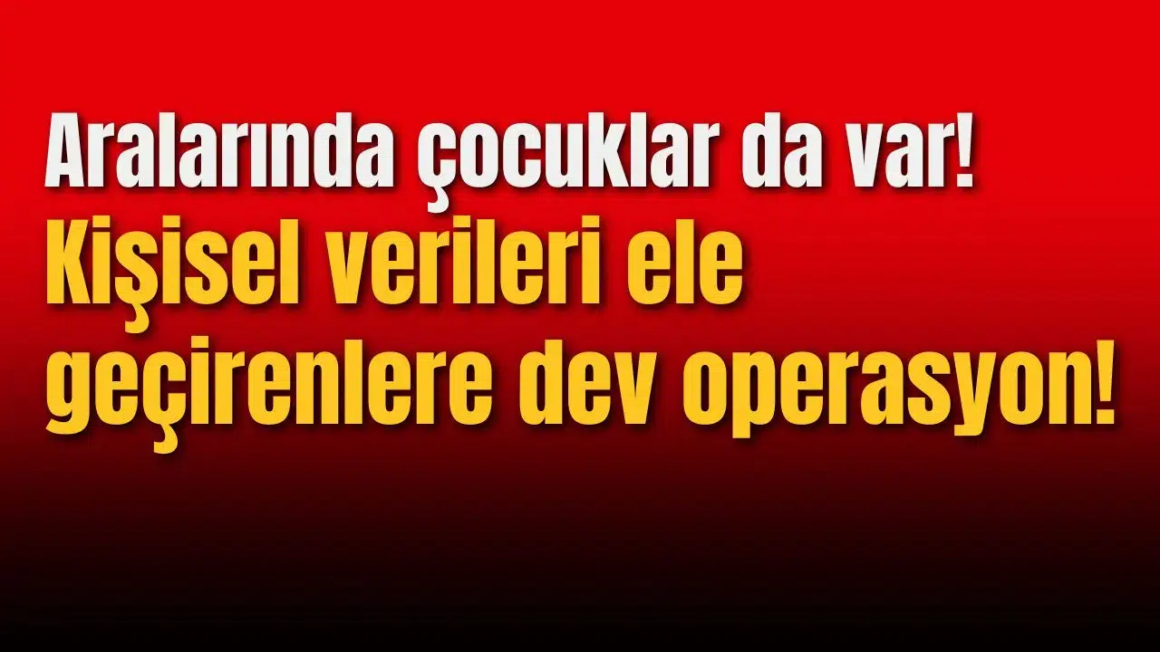 Kişisel verileri ele geçirenlere dev operasyon!