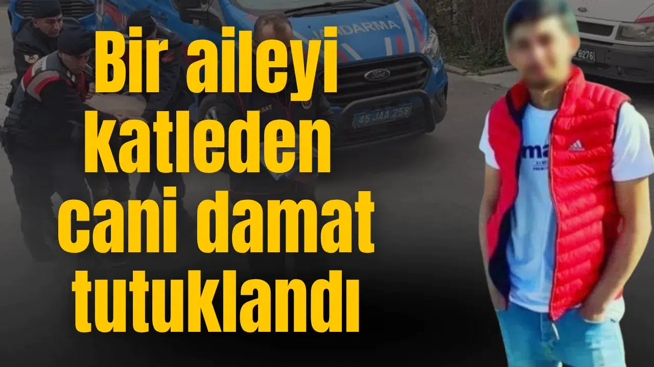 Bir aileyi katleden cani damat tutuklandı