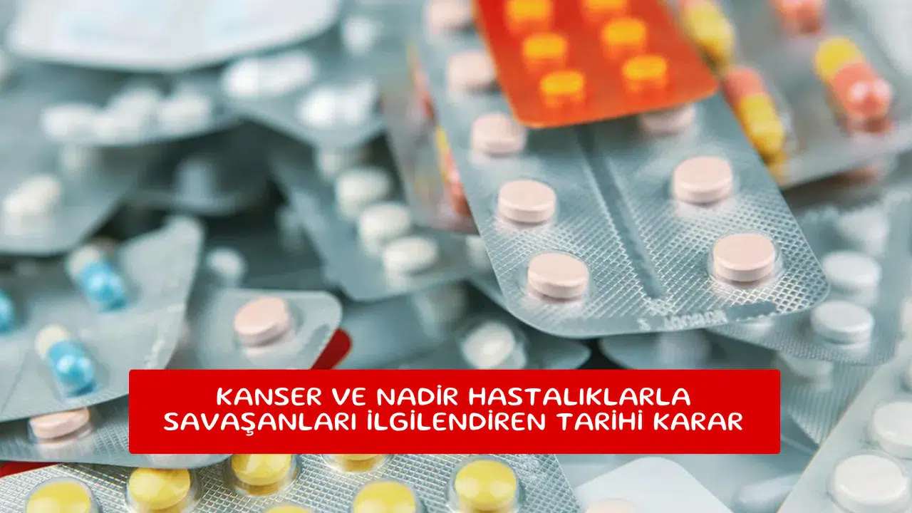 Kanser ve nadir hastalıklarla savaşanları ilgilendiren tarihi karar