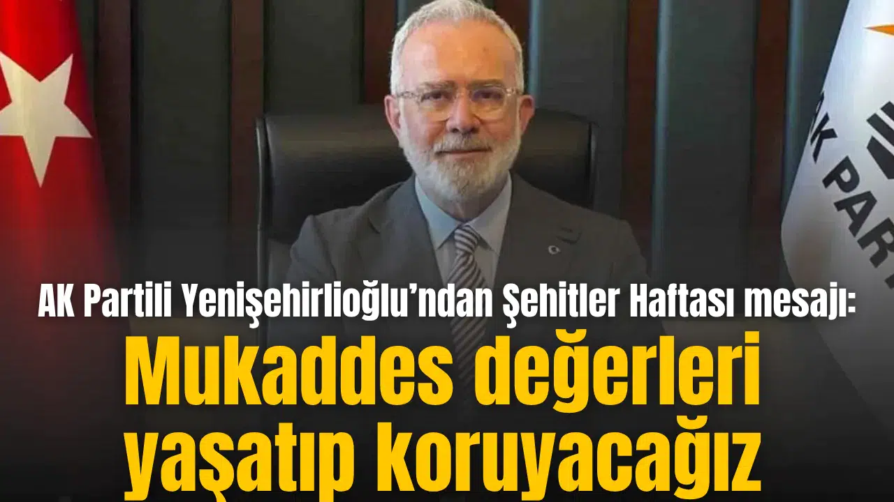 AK Partili Yenişehirlioğlu’ndan Şehitler Haftası mesajı: Mukaddes değerleri yaşatıp koruyacağız