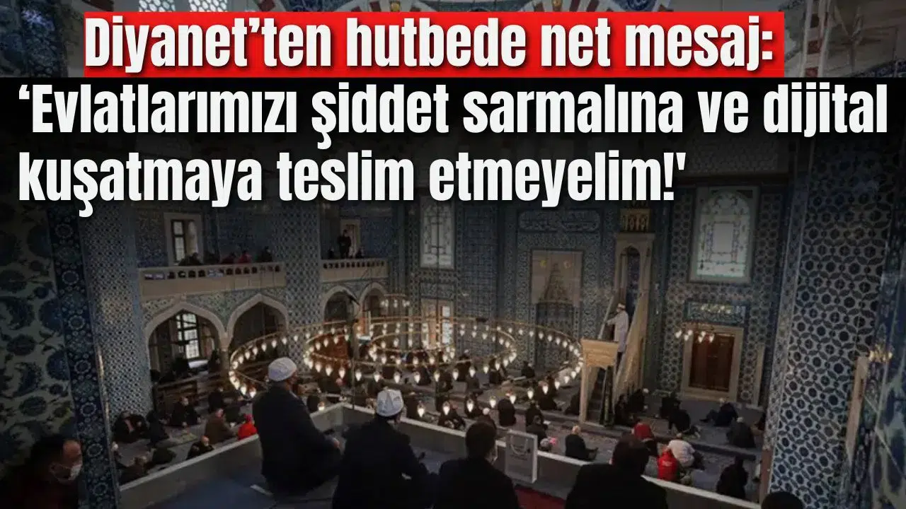 Diyanet’ten hutbede net mesaj: ‘Evlatlarımızı şiddet sarmalına ve dijital kuşatmaya teslim etmeyelim!'