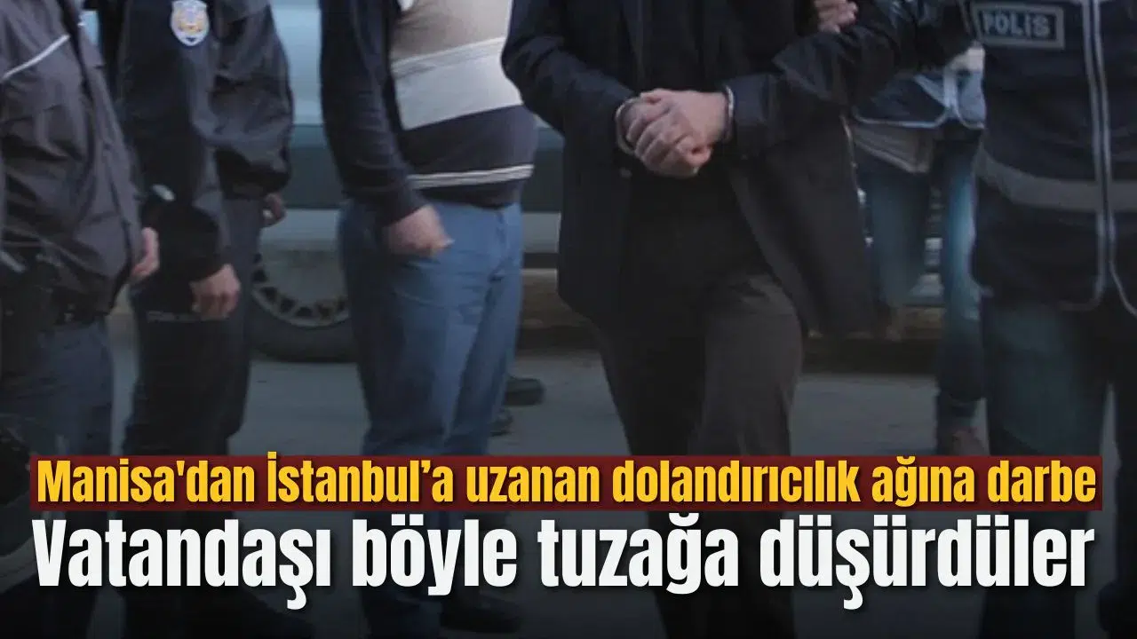 Manisa'dan İstanbul’a uzanan dolandırıcılık ağına darbe