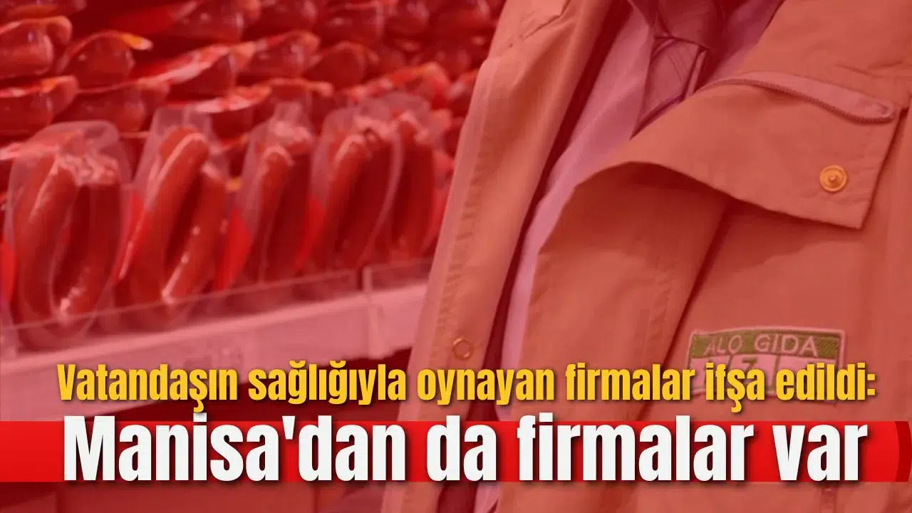 Vatandaşın sağlığıyla oynayan firmalar ifşa edildi: Manisa'dan da firmalar var