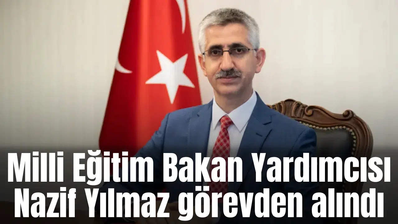 Milli Eğitim Bakan Yardımcısı Nazif Yılmaz görevden alındı