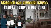 Mahalleli can güvenliği istiyor: İmza kampanyası başlatıldı