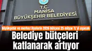 Büyükşehir ve merkez ilçelerin 2026 bütçesi 25 milyar TL’yi aşacak: Belediye bütçeleri katlanarak artıyor