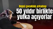 Çocukluk arkadaşı kadınların 50 yıllık yufka geleneği