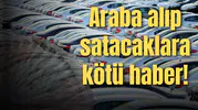 Araba alıp satacaklara kötü haber!