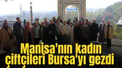 Manisa'nın kadın çiftçileri Bursa'yı gezdi