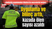 Emniyetin uygulamaları Manisa’da meyvelerini veriyor: Uygulama ve bilinç arttı, kazada ölen sayısı azaldı