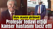Profesör tedavi ettiği kanser hastasını taciz etti