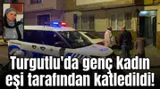 Turgutlu'da genç kadın eşi tarafından katledildi!