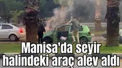 Manisa'da seyir halindeki araç alev aldı