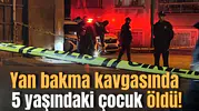 Yan bakma kavgasında 5 yaşındaki çocuk öldü!