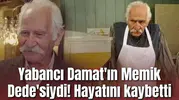 Yabancı Damat'ın Memik Dede'siydi! Hayatını kaybetti