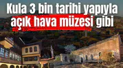 Kula 3 bin tarihi yapıyla açık hava müzesi gibi