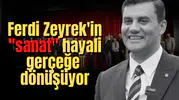 Ferdi Zeyrek'in "sanat" hayali gerçeğe dönüşüyor