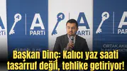 Başkan Dinç:Kalıcı yaz saati tasarruf değil, tehlike getiriyor!