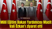 Milli Eğitim Bakan Yardımcısı Macit Vali Özkan’ı ziyaret etti