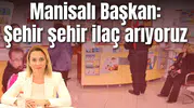 Manisalı Başkan: Şehir şehir ilaç arıyoruz