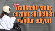 Trafikteki yanlış cezalar sürücüleri mağdur ediyor