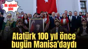 Atatürk 100 yıl önce bugün Manisa'daydı